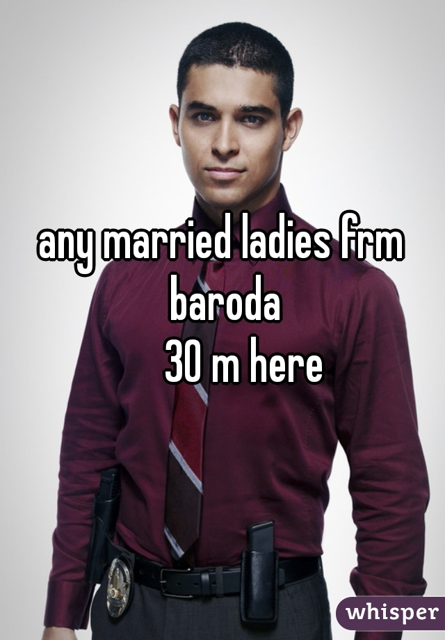 any married ladies frm baroda
     30 m here