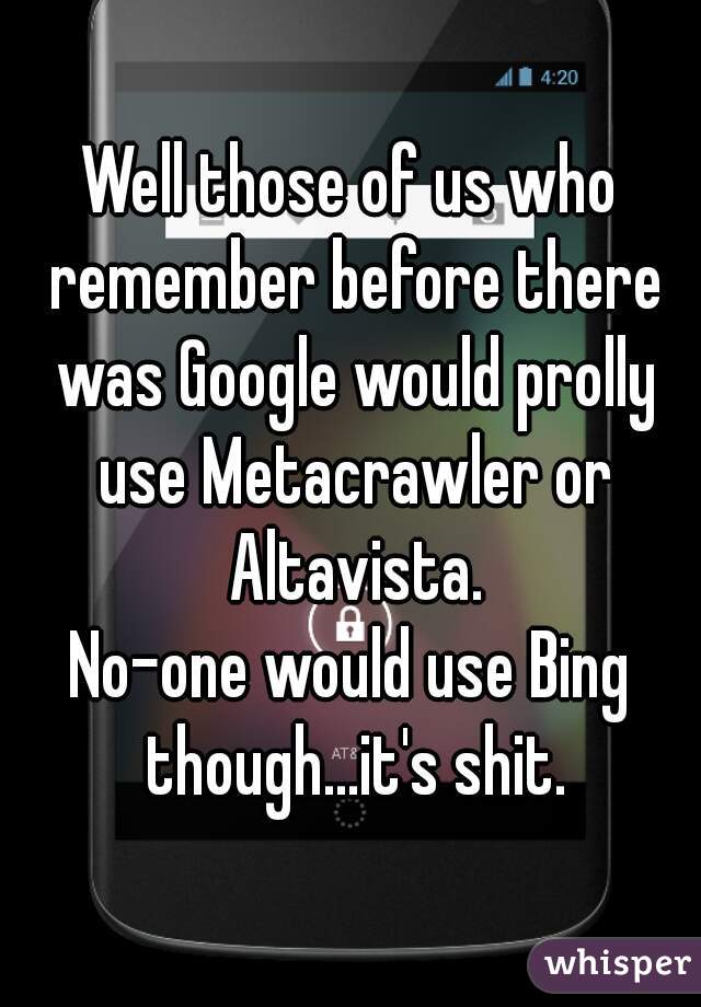 Well those of us who remember before there was Google would prolly use Metacrawler or Altavista.

No-one would use Bing though...it's shit.