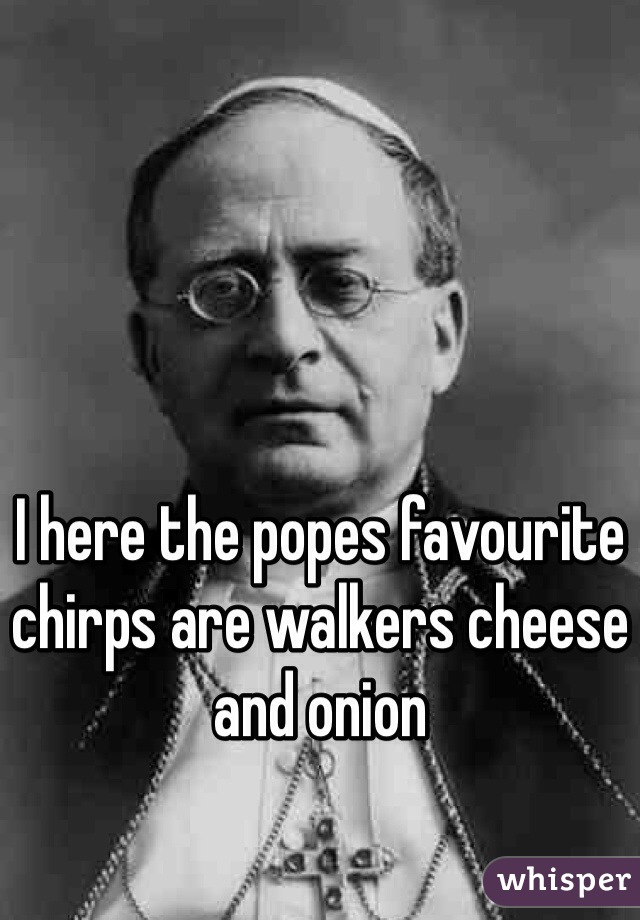 I here the popes favourite chirps are walkers cheese and onion 