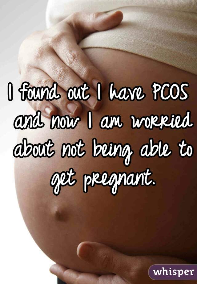 I found out I have PCOS and now I am worried about not being able to get pregnant.