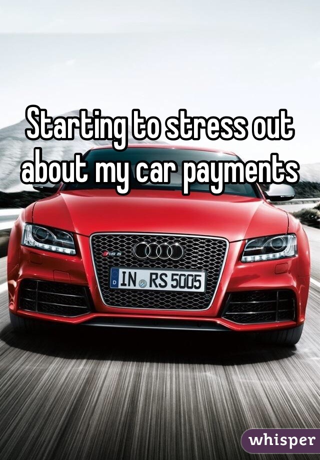 Starting to stress out about my car payments