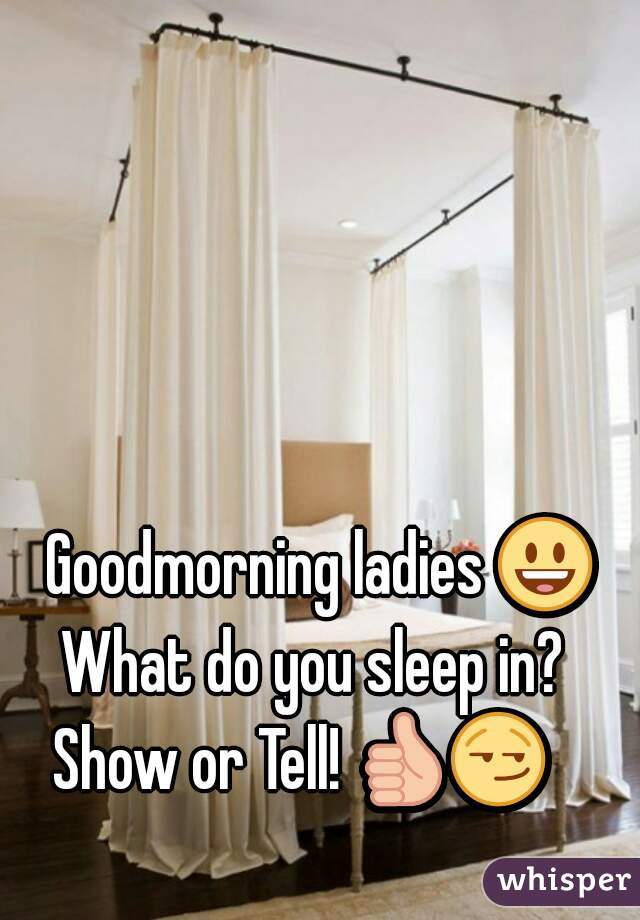 Goodmorning ladies 😃 
What do you sleep in? 
   Show or Tell! 👍😏                          