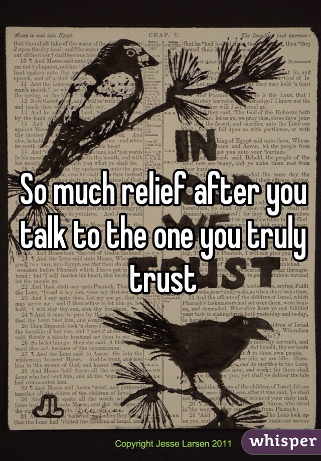So much relief after you talk to the one you truly trust