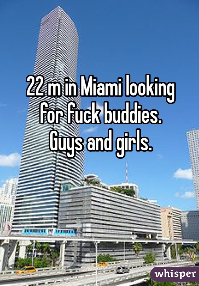 22 m in Miami looking 
for fuck buddies. 
Guys and girls. 