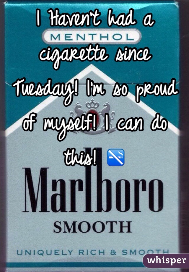 I Haven't had a cigarette since Tuesday! I'm so proud of myself! I can do this! 🚭