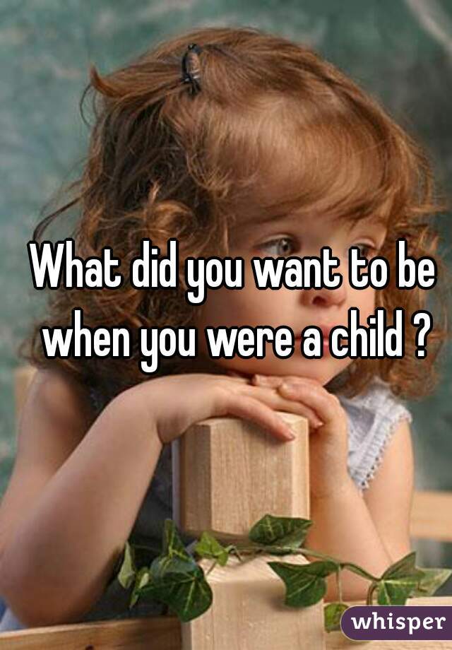 What did you want to be when you were a child ?