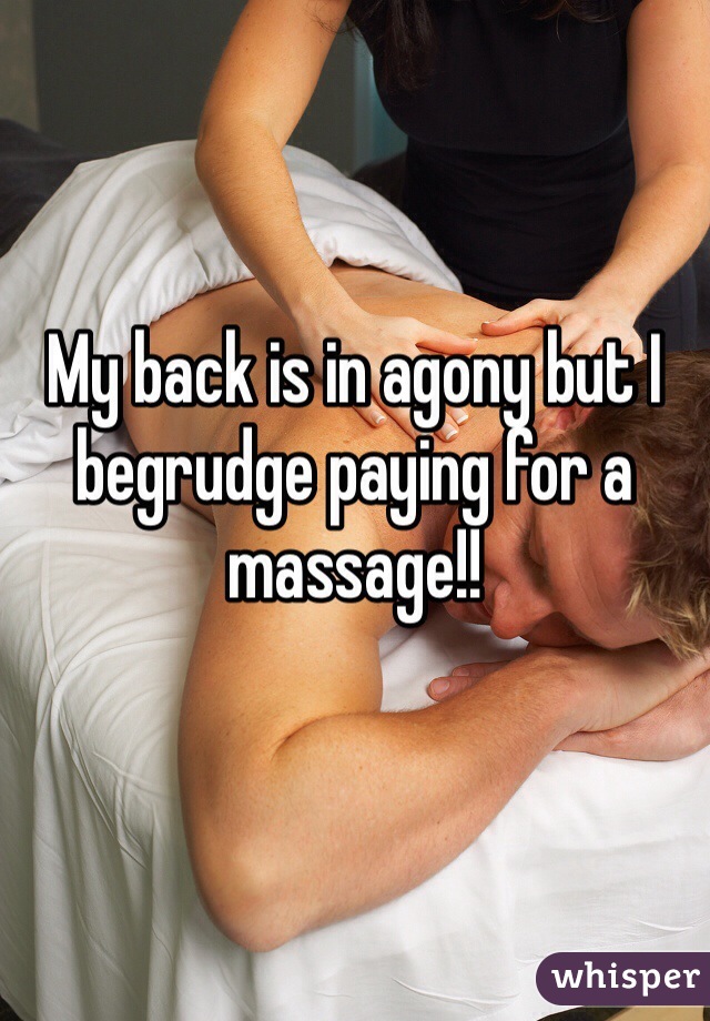 My back is in agony but I begrudge paying for a massage!!
