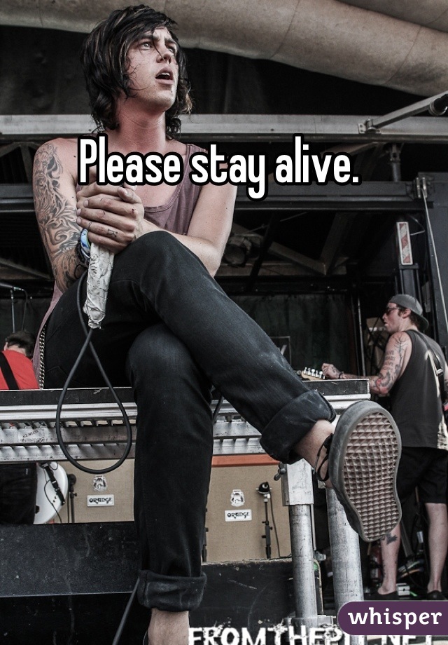 Please stay alive. 