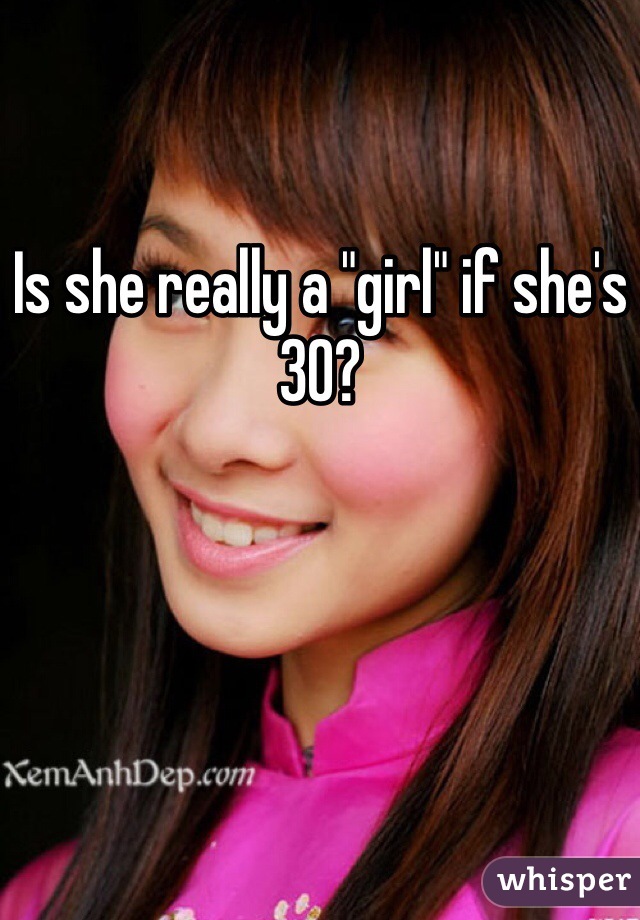 Is she really a "girl" if she's 30? 