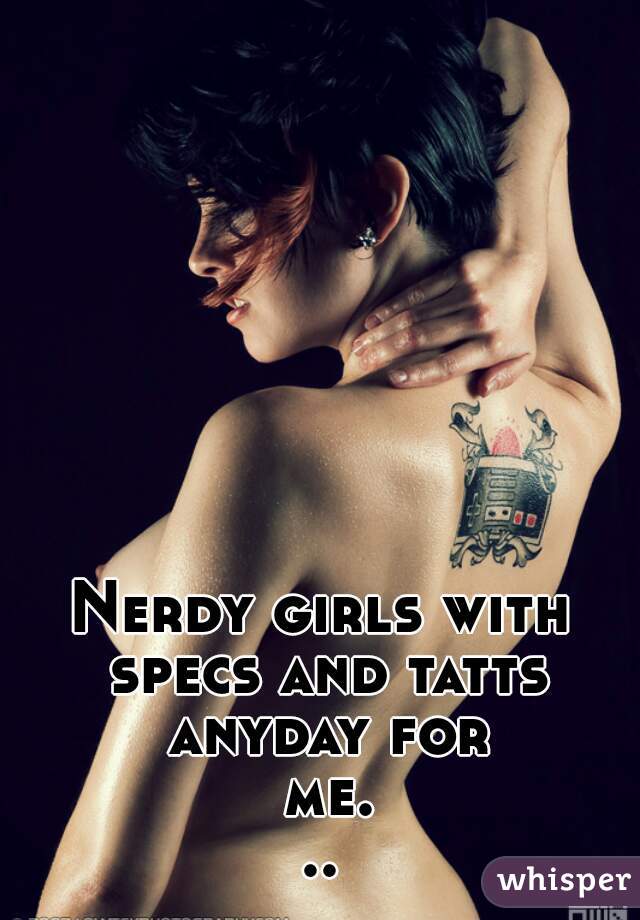 Nerdy girls with specs and tatts anyday for me...