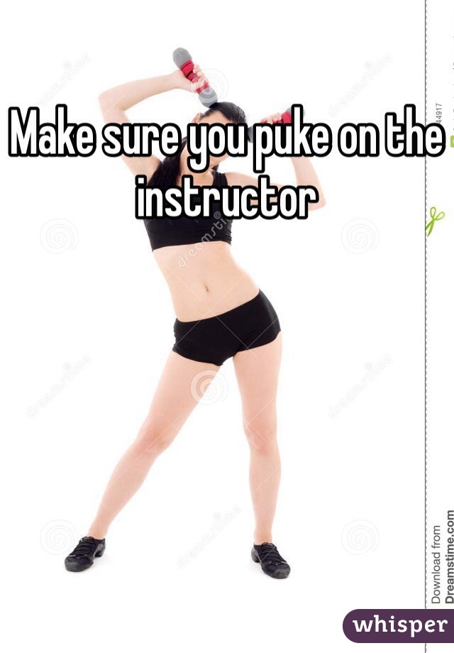 Make sure you puke on the instructor 