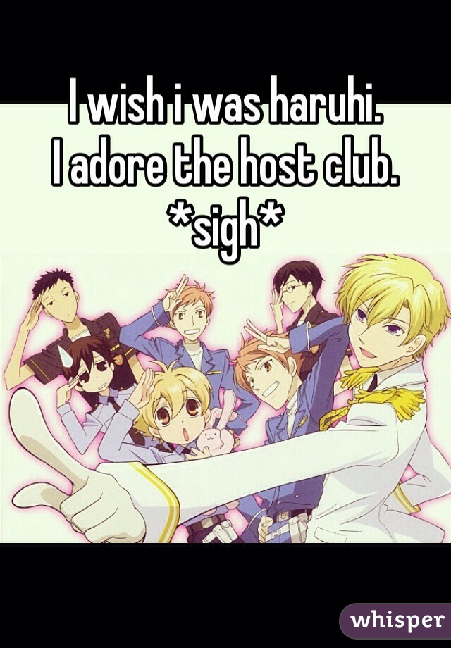 I wish i was haruhi. 
I adore the host club. 
*sigh*