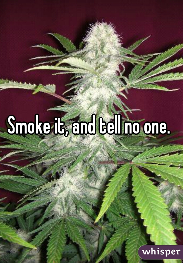 Smoke it, and tell no one. 
