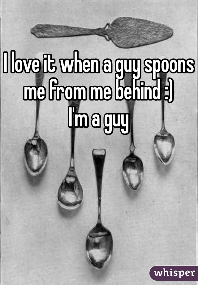 I love it when a guy spoons me from me behind :) 
I'm a guy 