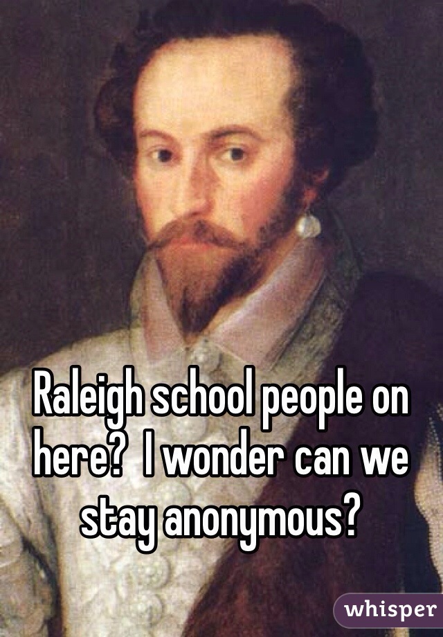 Raleigh school people on here?  I wonder can we stay anonymous?