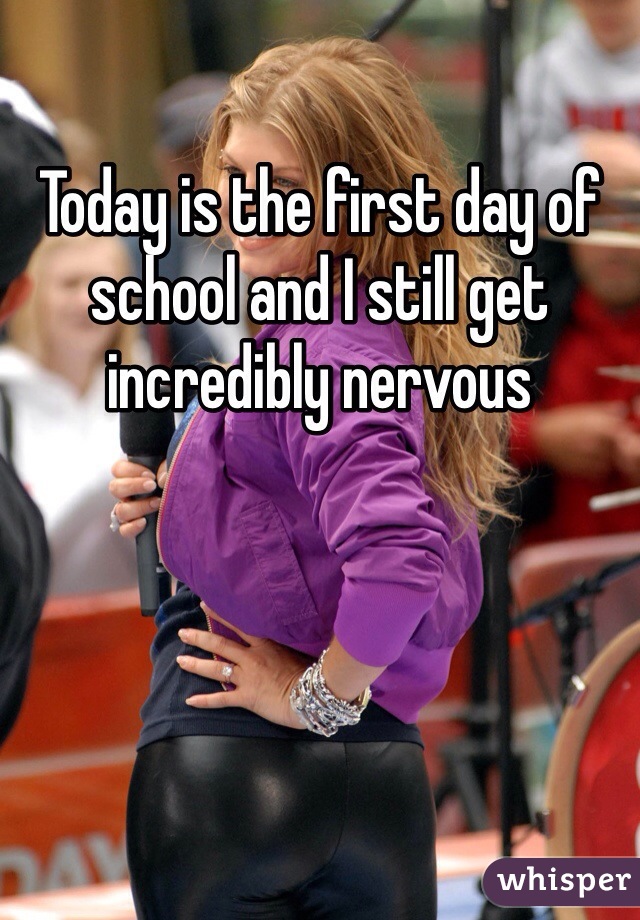 Today is the first day of school and I still get incredibly nervous