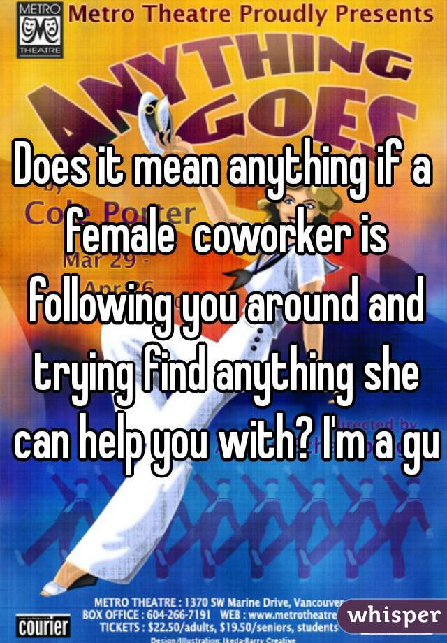 Does it mean anything if a female  coworker is following you around and trying find anything she can help you with? I'm a guy