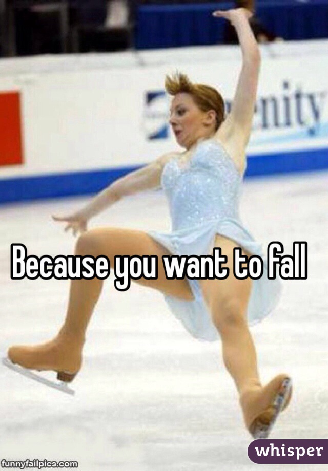 Because you want to fall