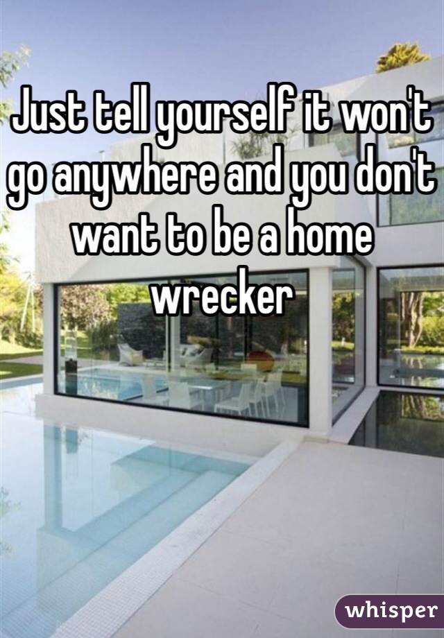 Just tell yourself it won't go anywhere and you don't want to be a home wrecker 