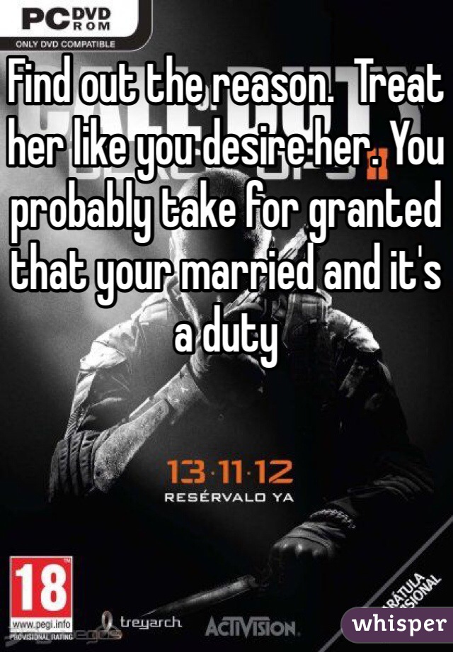 Find out the reason.  Treat her like you desire her. You probably take for granted that your married and it's a duty 