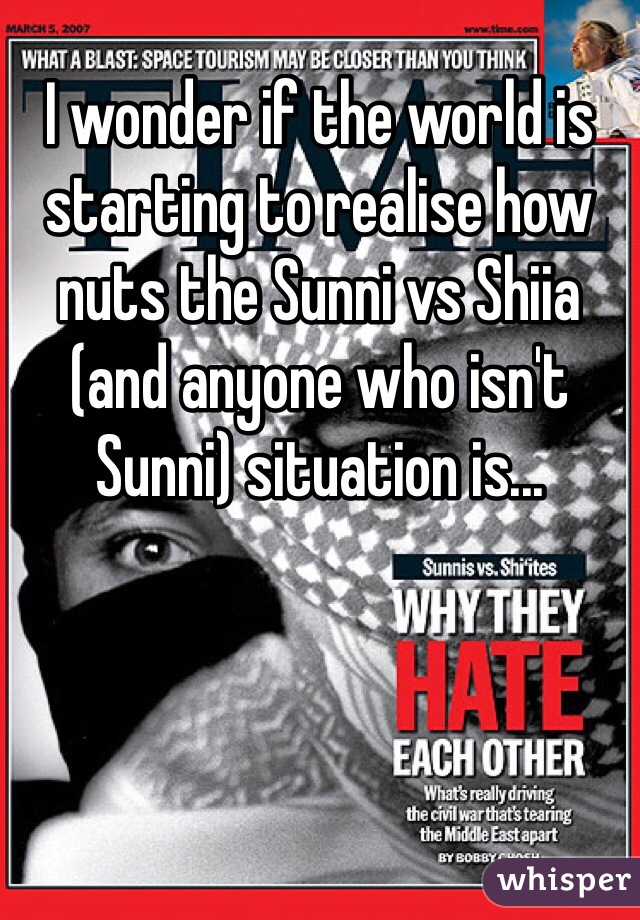 I wonder if the world is starting to realise how nuts the Sunni vs Shiia (and anyone who isn't Sunni) situation is... 
