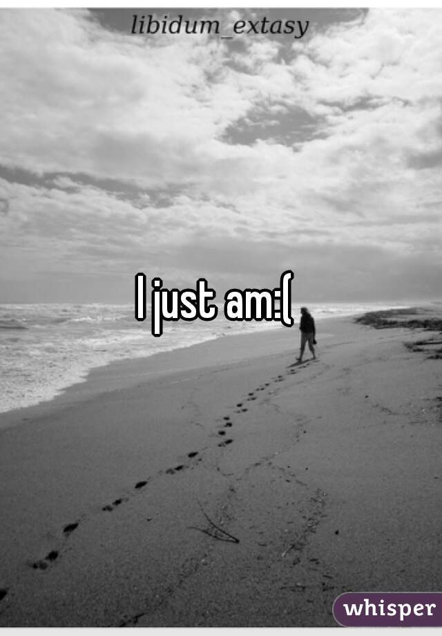 I just am:( 