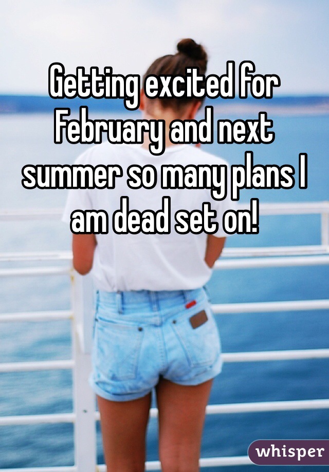 Getting excited for February and next summer so many plans I am dead set on! 