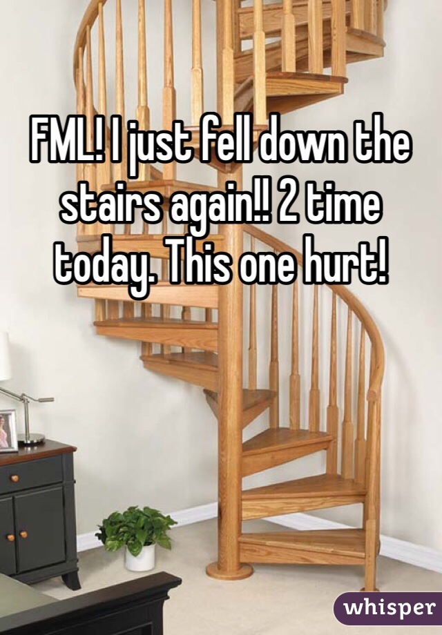 FML! I just fell down the stairs again!! 2 time today. This one hurt!