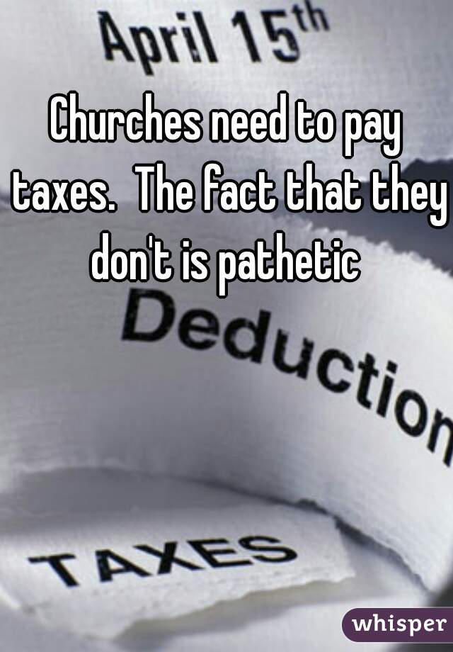 Churches need to pay taxes.  The fact that they don't is pathetic 