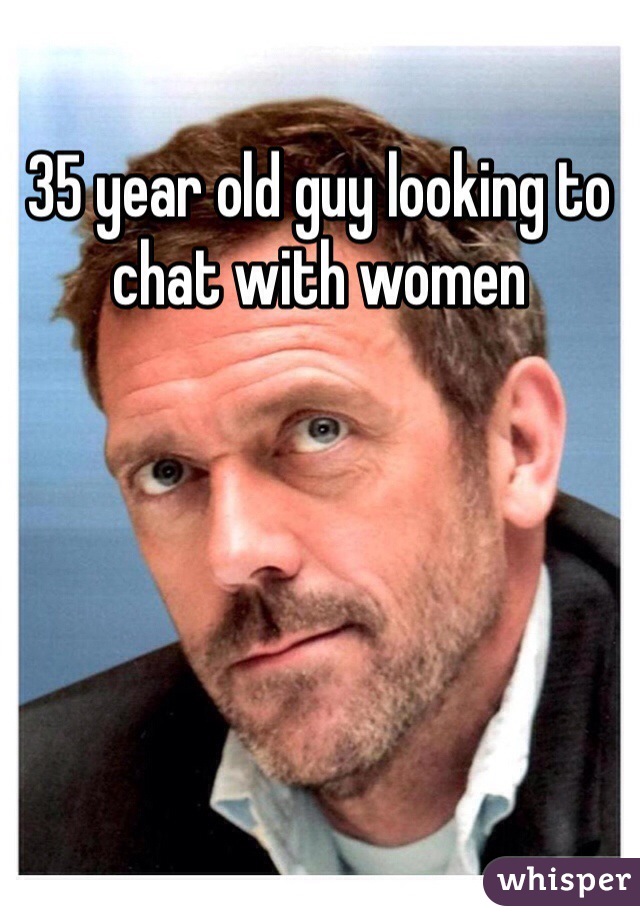 35 year old guy looking to chat with women