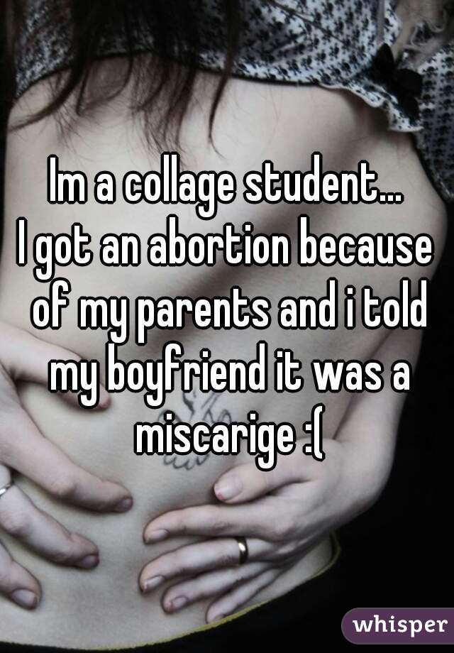Im a collage student...
I got an abortion because of my parents and i told my boyfriend it was a miscarige :(