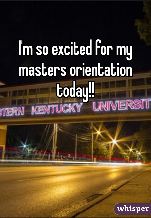 I'm so excited for my masters orientation today!! 