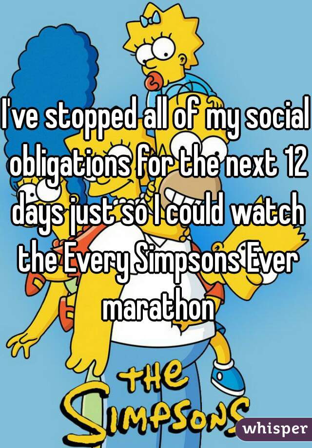I've stopped all of my social obligations for the next 12 days just so I could watch the Every Simpsons Ever marathon