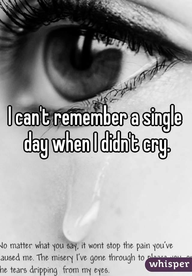 I can't remember a single day when I didn't cry.