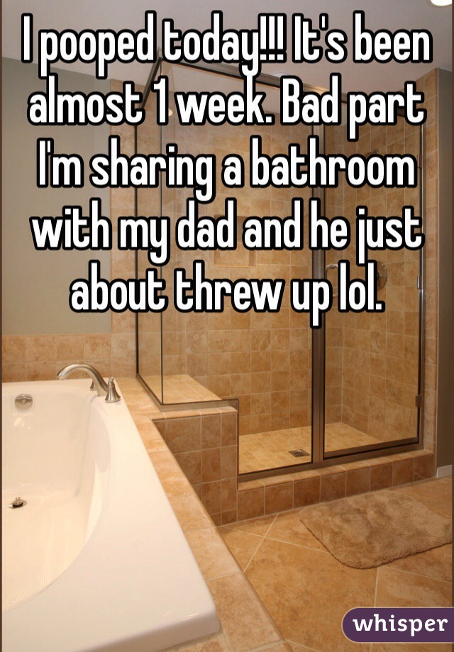 I pooped today!!! It's been almost 1 week. Bad part I'm sharing a bathroom with my dad and he just about threw up lol. 