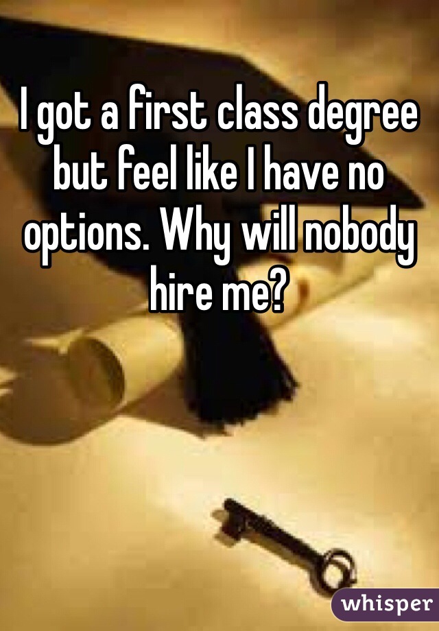 I got a first class degree but feel like I have no options. Why will nobody hire me?