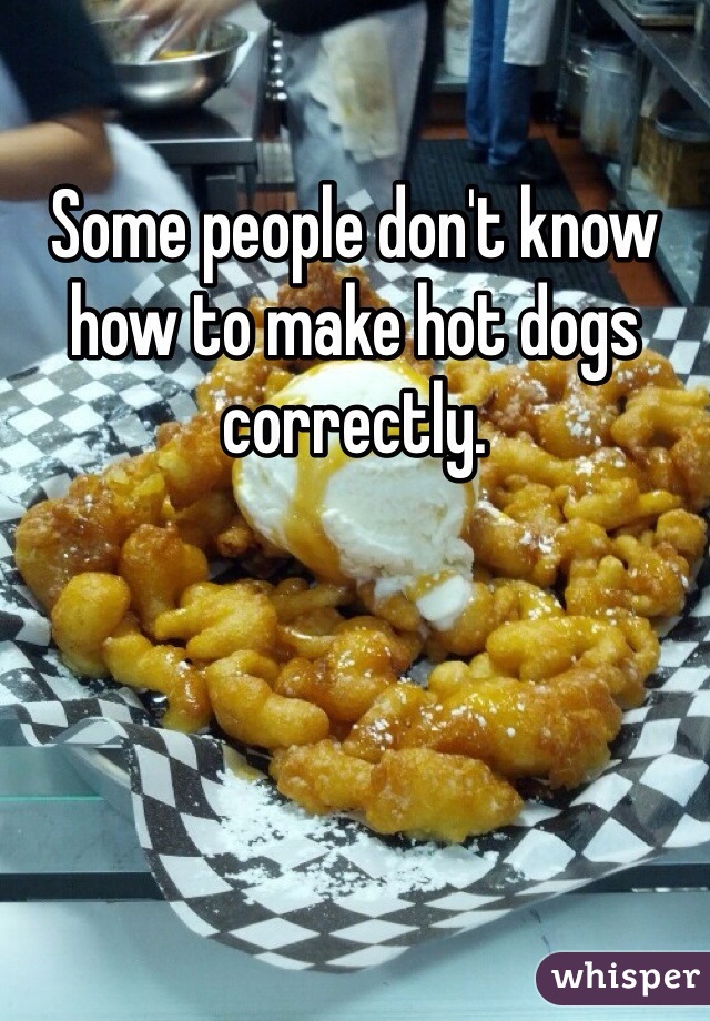 Some people don't know how to make hot dogs correctly. 