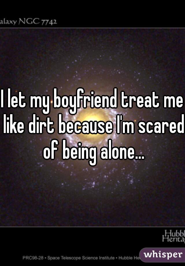 I let my boyfriend treat me like dirt because I'm scared of being alone...