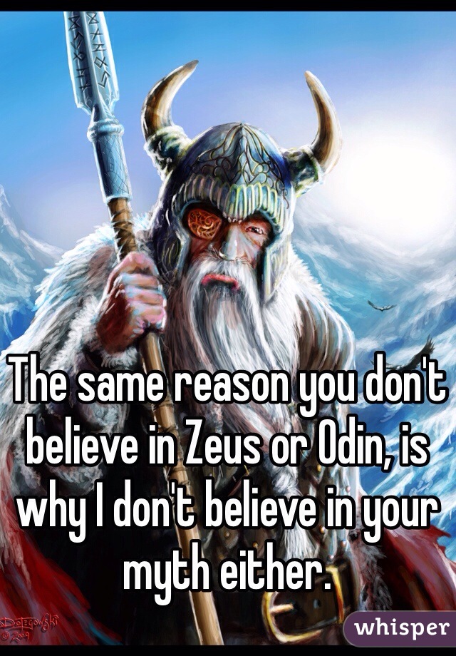 The same reason you don't believe in Zeus or Odin, is why I don't believe in your myth either. 