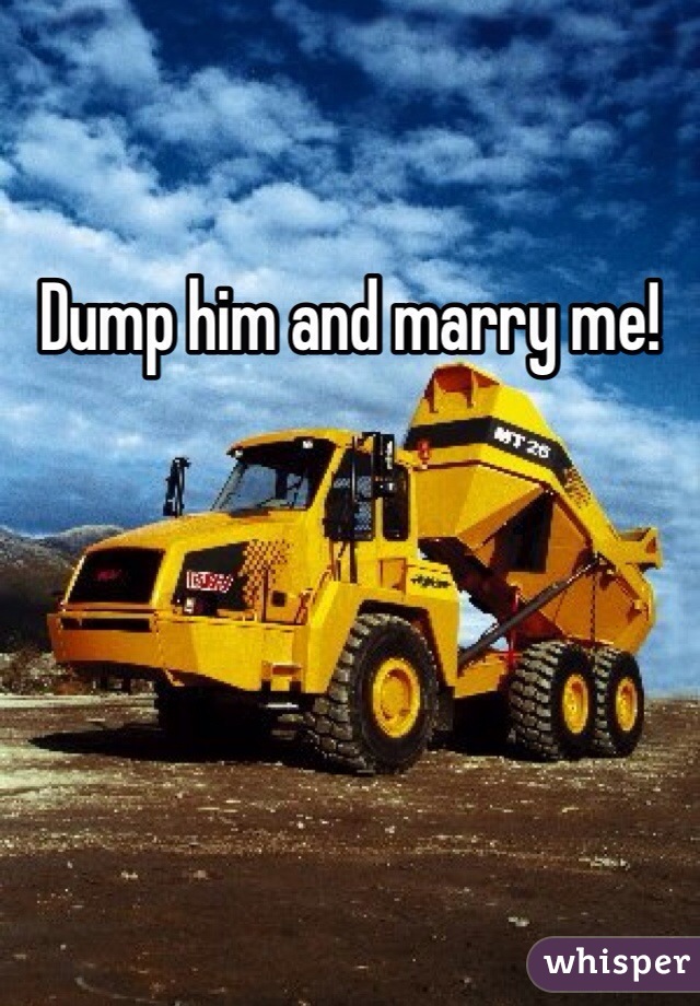 Dump him and marry me!
