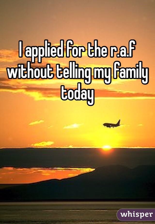 I applied for the r.a.f without telling my family today 