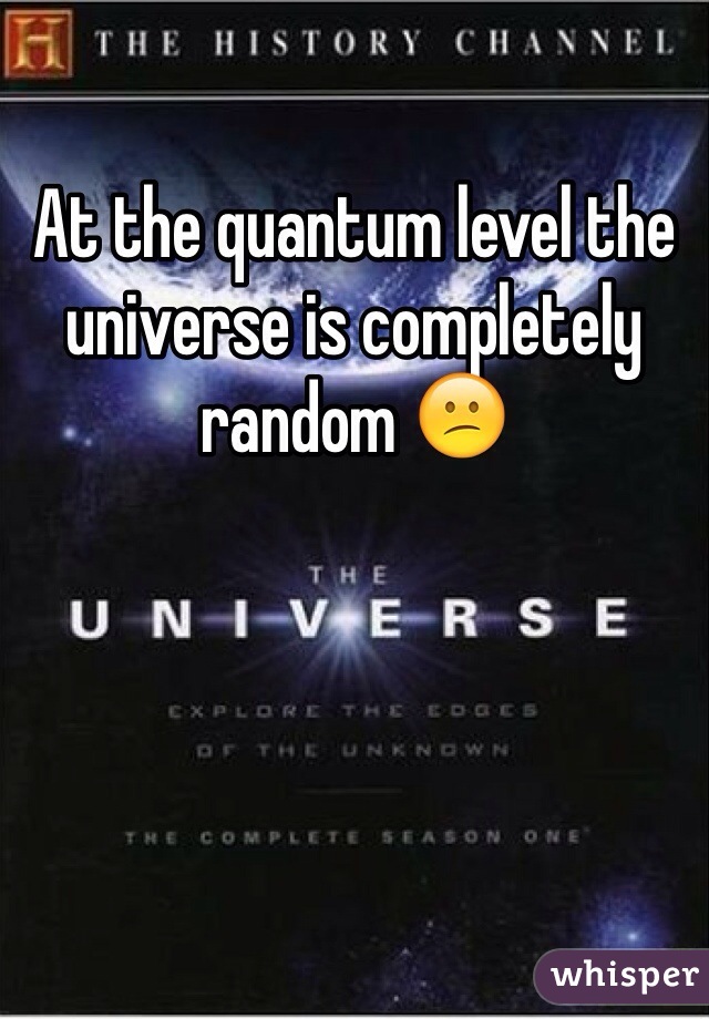 At the quantum level the universe is completely random 😕