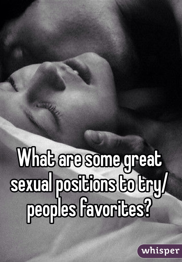 What are some great sexual positions to try/peoples favorites? 
