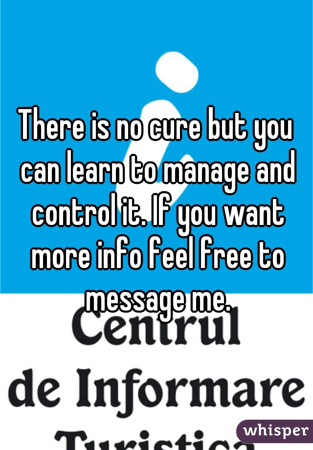 There is no cure but you can learn to manage and control it. If you want more info feel free to message me.