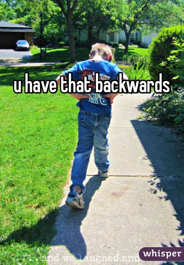 u have that backwards 