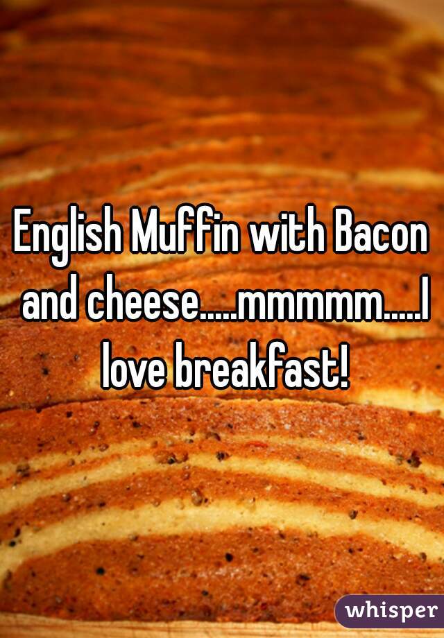 English Muffin with Bacon and cheese.....mmmmm.....I love breakfast!