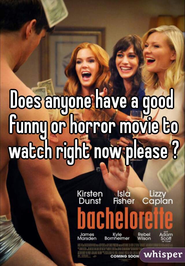 Does anyone have a good funny or horror movie to watch right now please ?