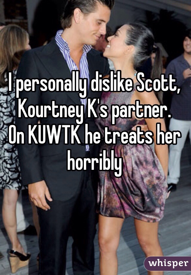 I personally dislike Scott, Kourtney K's partner.
On KUWTK he treats her horribly