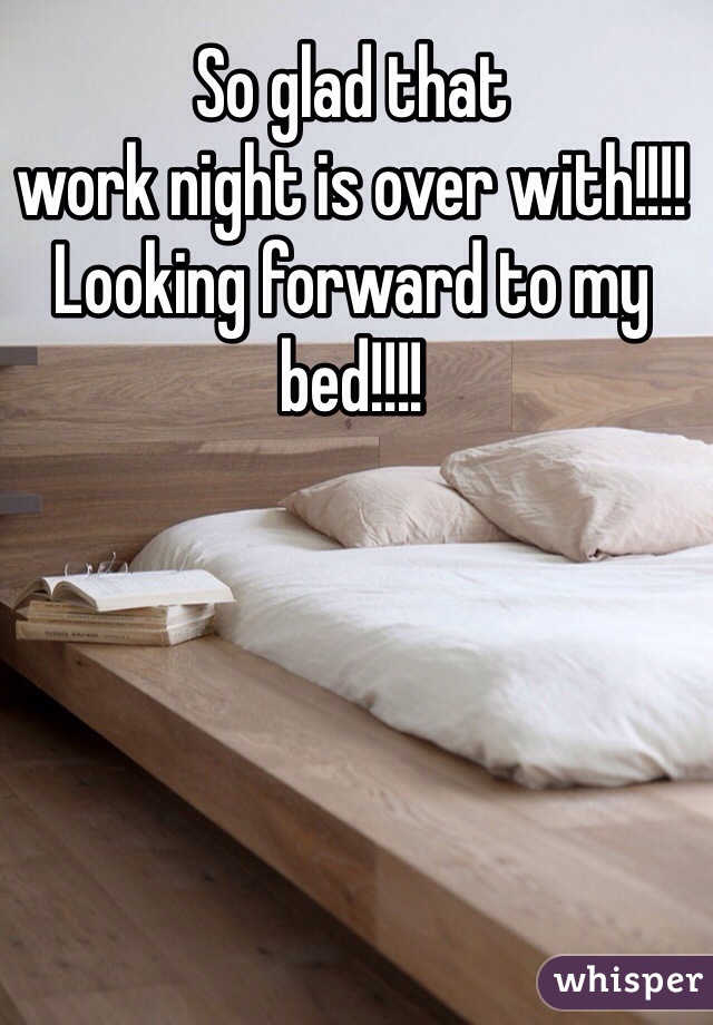 So glad that 
work night is over with!!!! 
Looking forward to my bed!!!!