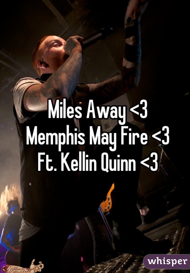 Miles Away <3 
Memphis May Fire <3
Ft. Kellin Quinn <3